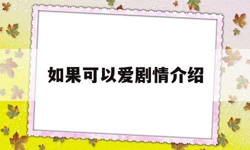 如果可以爱剧情介绍(电视剧如果可以爱剧情介绍)