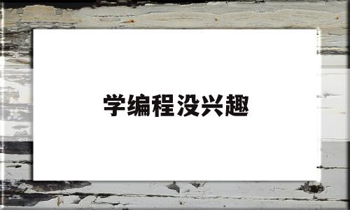 学编程没兴趣(学编程没兴趣的原因)