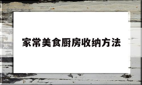 家常美食厨房收纳方法(厨房收纳方法简直绝了)