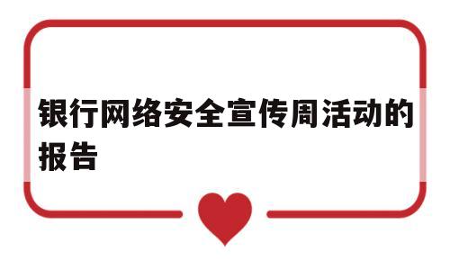 银行网络安全宣传周活动的报告(银行网络安全宣传周活动的报告总结)