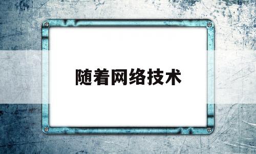 随着网络技术(随着网络技术数字技术的发展)