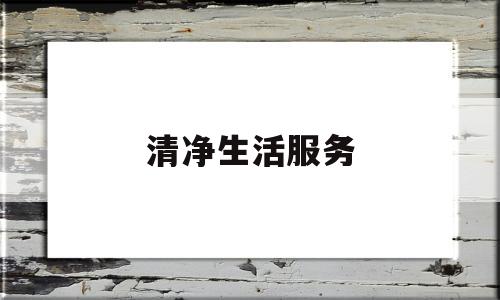 清净生活服务(洁净生活)