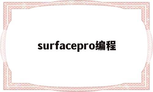 surfacepro编程(surfacepro编程怎么样)