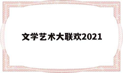 文学艺术大联欢2021(中国文学艺术界联合会2020春节大联欢)