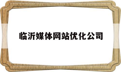 临沂媒体网站优化公司(临沂新媒体公司)