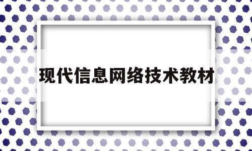 现代信息网络技术教材(现代信息技术答案)