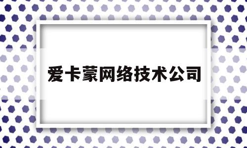 爱卡蒙网络技术公司(西安79家网络诈骗公司名单)