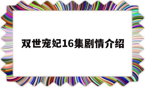 双世宠妃16集剧情介绍(双世宠妃22集剧情介绍)