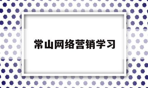 常山网络营销学习(网络营销专业培训班)