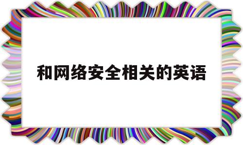 和网络安全相关的英语(和网络安全相关的英语词汇)