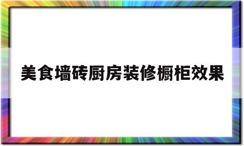 美食墙砖厨房装修橱柜效果(墙砖餐厅)