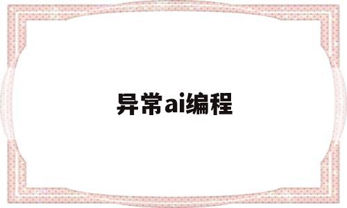 异常ai编程(ai异常代码c0000005)