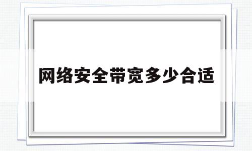 网络安全带宽多少合适(网络安全设备配置规范)