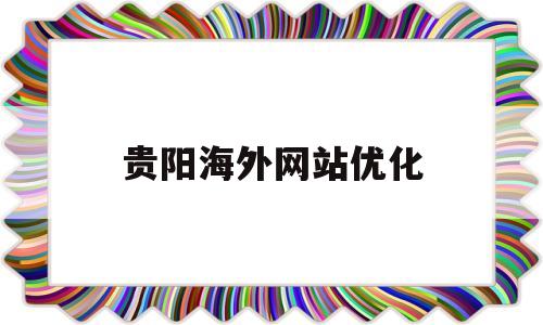 贵阳海外网站优化(贵阳网站排名)