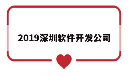 2019深圳软件开发公司(2019深圳软件开发公司招聘)