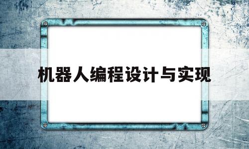 机器人编程设计与实现(机器人编程设计与实现论文)