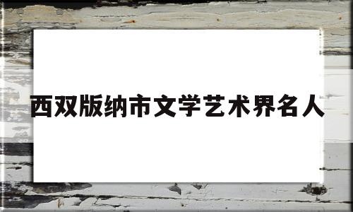 西双版纳市文学艺术界名人(西双版纳的文化艺术)