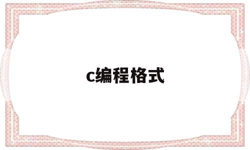 c编程格式(c加加编程格式)