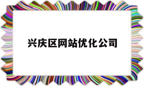 兴庆区网站优化公司(兴庆区网站优化公司招聘)