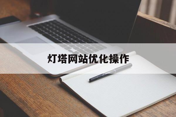 灯塔网站优化操作(灯塔网站优化操作方法)