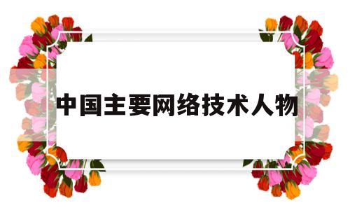 中国主要网络技术人物(中国网络人物排行榜)