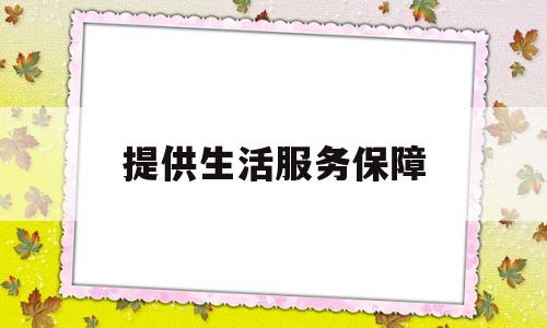 提供生活服务保障(生活服务保障 经验交流)