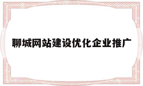 聊城网站建设优化企业推广(聊城网站开发)