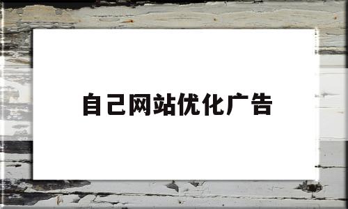 自己网站优化广告(网站优化推广教程)