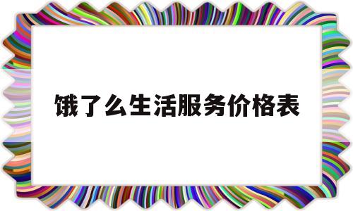 饿了么生活服务价格表(饿了么生活服务价格表)