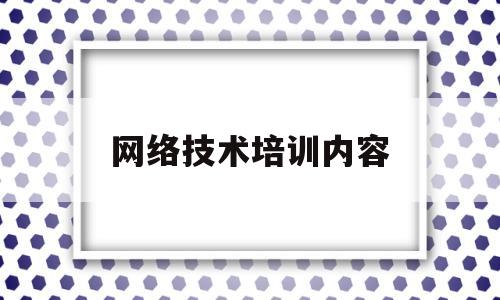 网络技术培训内容(网络技术培训方案)