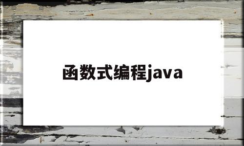 函数式编程java(函数式编程语言)