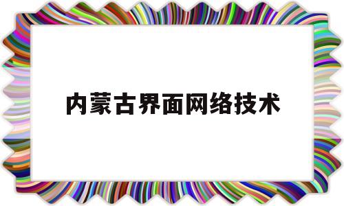 内蒙古界面网络技术(内蒙古界面网络技术集团有限公司与中国制造网关系)