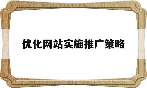 优化网站实施推广策略(网站优化 产品推广)