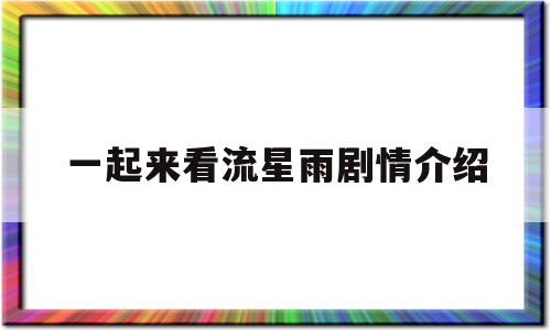 一起来看流星雨剧情介绍(一起来看流星雨演员表全部介绍)