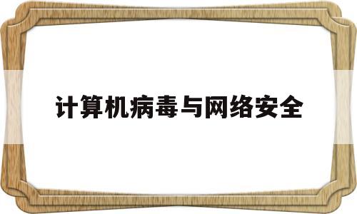 计算机病毒与网络安全(计算机病毒网络安全防范研究结论简述)