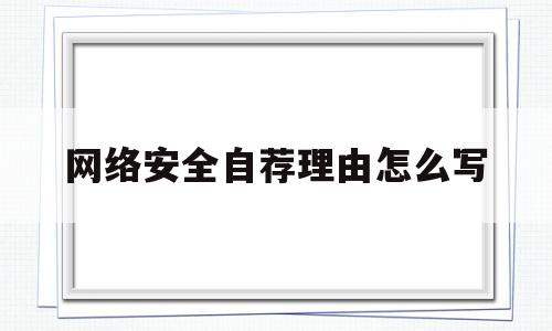 网络安全自荐理由怎么写(网络安全自荐理由怎么写100字)