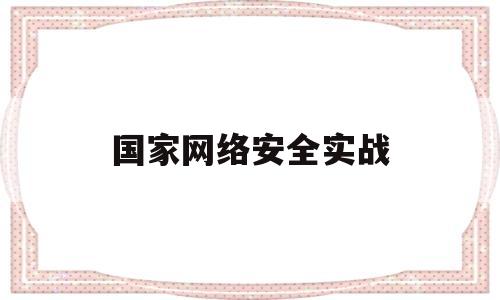 国家网络安全实战(国家网络安全2021)