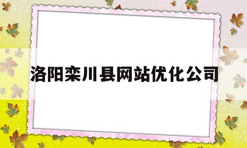 洛阳栾川县网站优化公司(河南栾川网)