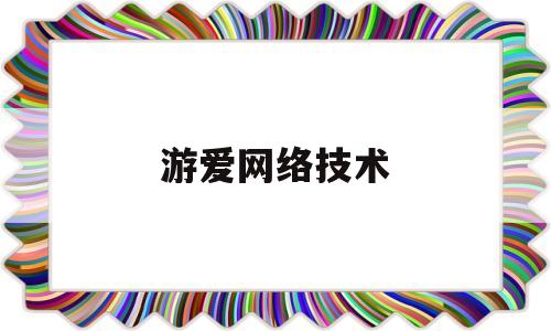 游爱网络技术(游爱公司官网)