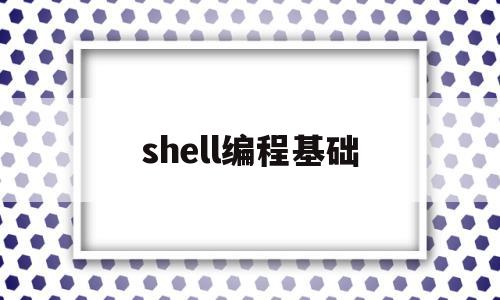 shell编程基础(shell编程技巧)