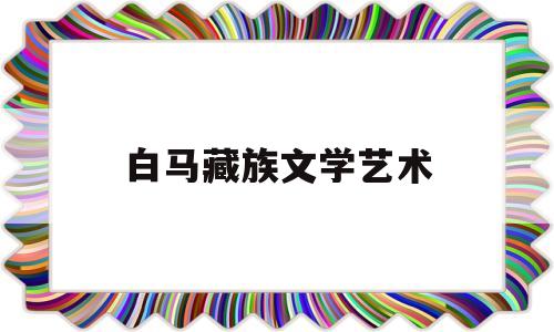 白马藏族文学艺术(白马藏族图案设计)