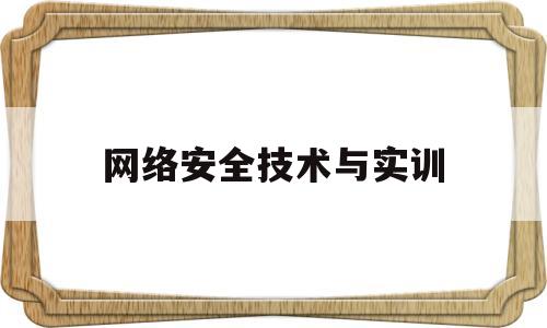 网络安全技术与实训(网络安全技术与实训微课版第五版课后答案)