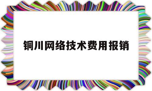 铜川网络技术费用报销(网络技术服务费应该计入哪个科目?)