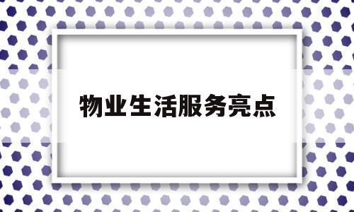 物业生活服务亮点(物业公司服务亮点)