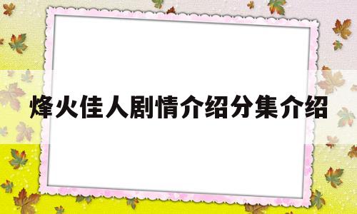 烽火佳人剧情介绍分集介绍(烽火佳人 剧情介绍)