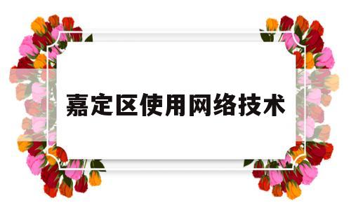 嘉定区使用网络技术(上海嘉定区网站建设)