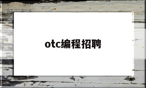 otc编程招聘(otc专员招聘)