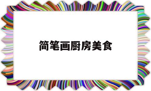 简笔画厨房美食(简笔画厨房做饭)