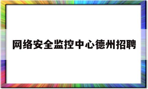 网络安全监控中心德州招聘(山东网安招聘)