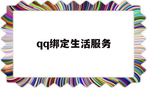 qq绑定生活服务(生活服务在哪里,怎么我没有)